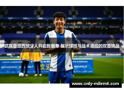 武磊重返西班牙人开启新篇章 展示球技与战术适应的双重挑战 武磊重返西班牙人开启新篇章 展示球技与战术适应的双重挑战