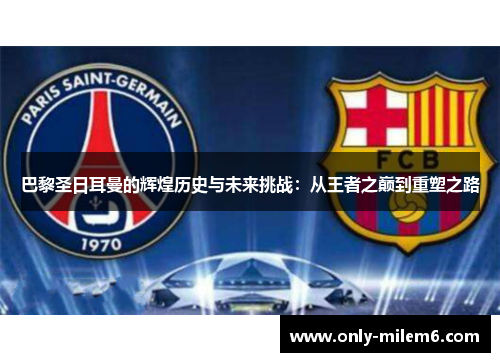 巴黎圣日耳曼的辉煌历史与未来挑战：从王者之巅到重塑之路