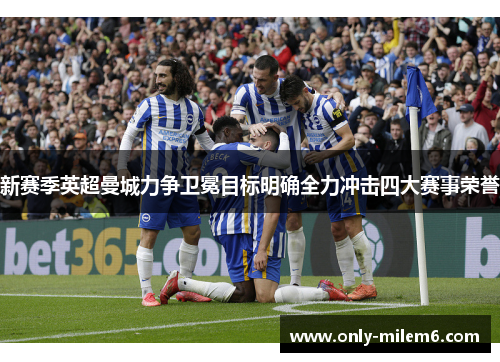 新赛季英超曼城力争卫冕目标明确全力冲击四大赛事荣誉