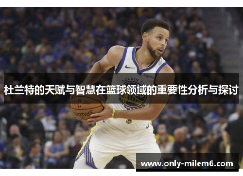 杜兰特的天赋与智慧在篮球领域的重要性分析与探讨