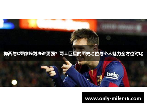 梅西与C罗巅峰对决谁更强？两大巨星的历史地位与个人魅力全方位对比
