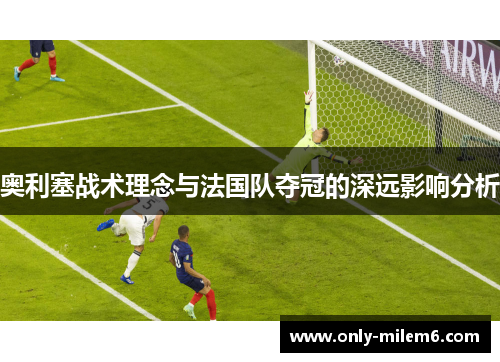 奥利塞战术理念与法国队夺冠的深远影响分析