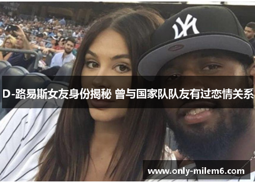 D-路易斯女友身份揭秘 曾与国家队队友有过恋情关系