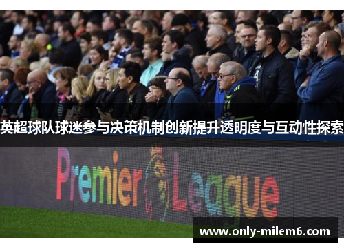 英超球队球迷参与决策机制创新提升透明度与互动性探索 英超球队球迷参与决策机制创新提升透明度与互动性探索