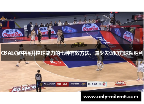CBA联赛中提升控球能力的七种有效方法,减少失误助力球队胜利 CBA联赛中提升控球能力的七种有效方法,减少失误助力球队胜利
