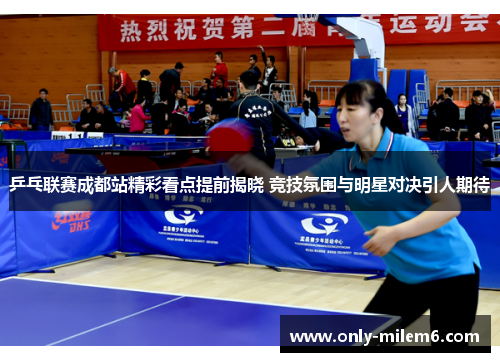 乒乓联赛成都站精彩看点提前揭晓 竞技氛围与明星对决引人期待