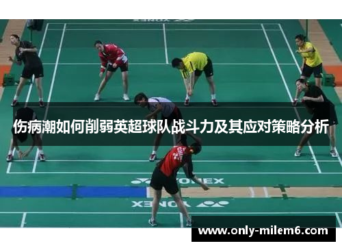 伤病潮如何削弱英超球队战斗力及其应对策略分析 伤病潮如何削弱英超球队战斗力及其应对策略分析