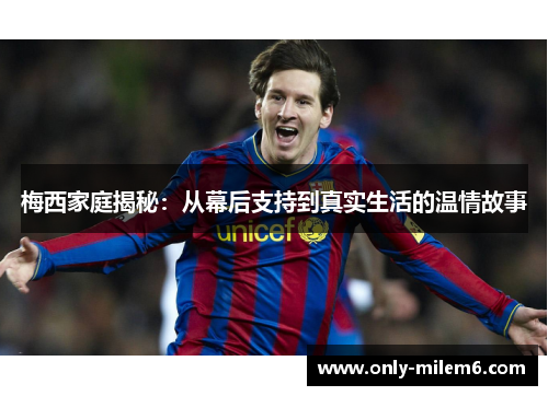 梅西家庭揭秘：从幕后支持到真实生活的温情故事