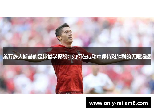 莱万多夫斯基的足球哲学探秘：如何在成功中保持对胜利的无限渴望