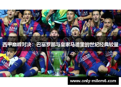西甲巅峰对决:巴塞罗那与皇家马德里的世纪经典较量 西甲巅峰对决:巴塞罗那与皇家马德里的世纪经典较量