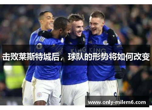 击败莱斯特城后,球队的形势将如何改变 击败莱斯特城后,球队的形势将如何改变