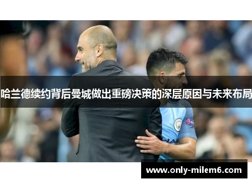 哈兰德续约背后曼城做出重磅决策的深层原因与未来布局