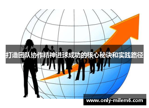 打造团队协作精神进球成功的核心秘诀和实践路径