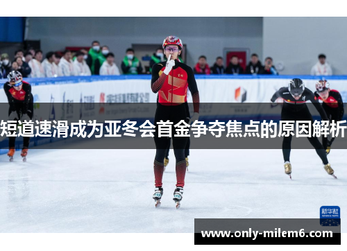 短道速滑成为亚冬会首金争夺焦点的原因解析