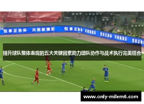 提升球队整体表现的五大关键因素助力团队协作与战术执行完美结合