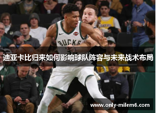 迪亚卡比归来如何影响球队阵容与未来战术布局