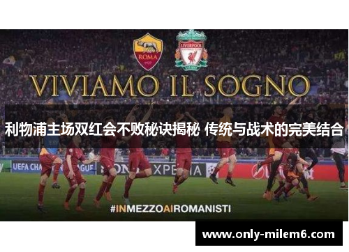 利物浦主场双红会不败秘诀揭秘 传统与战术的完美结合 利物浦主场双红会不败秘诀揭秘 传统与战术的完美结合