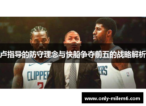 卢指导的防守理念与快船争夺前五的战略解析