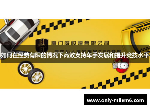 如何在经费有限的情况下高效支持车手发展和提升竞技水平