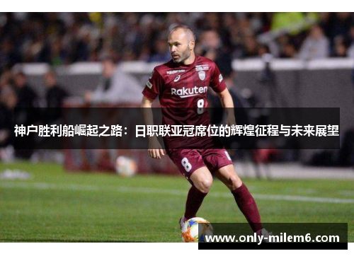 神户胜利船崛起之路：日职联亚冠席位的辉煌征程与未来展望