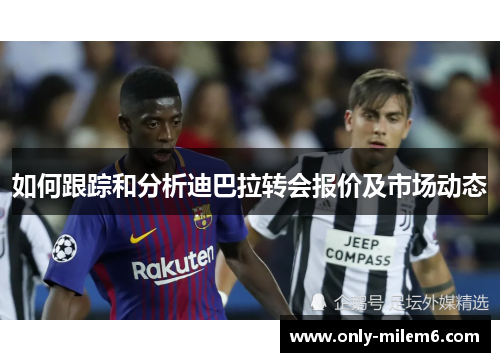 如何跟踪和分析迪巴拉转会报价及市场动态