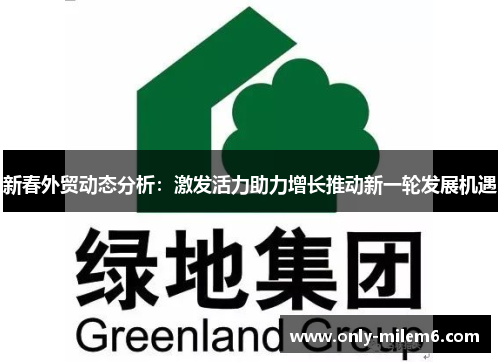 新春外贸动态分析:激发活力助力增长推动新一轮发展机遇 新春外贸动态分析:激发活力助力增长推动新一轮发展机遇