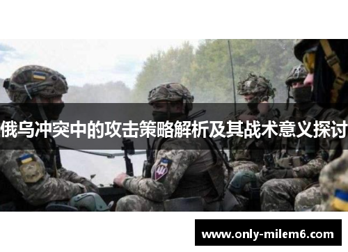 俄乌冲突中的攻击策略解析及其战术意义探讨