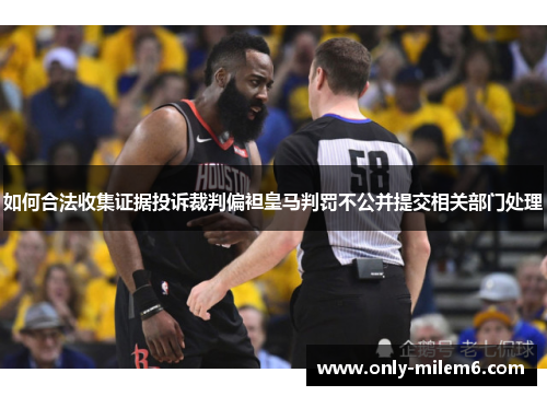 如何合法收集证据投诉裁判偏袒皇马判罚不公并提交相关部门处理 如何合法收集证据投诉裁判偏袒皇马判罚不公并提交相关部门处理