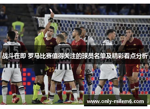 战斗在即 罗马比赛值得关注的球员名单及精彩看点分析 战斗在即 罗马比赛值得关注的球员名单及精彩看点分析