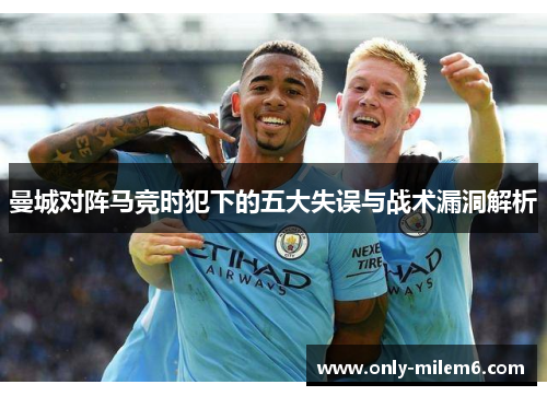 曼城对阵马竞时犯下的五大失误与战术漏洞解析 曼城对阵马竞时犯下的五大失误与战术漏洞解析