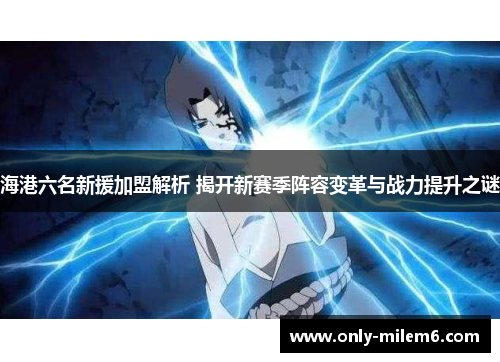 海港六名新援加盟解析 揭开新赛季阵容变革与战力提升之谜