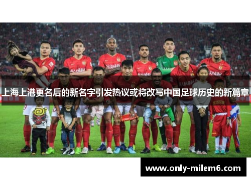 上海上港更名后的新名字引发热议或将改写中国足球历史的新篇章 上海上港更名后的新名字引发热议或将改写中国足球历史的新篇章