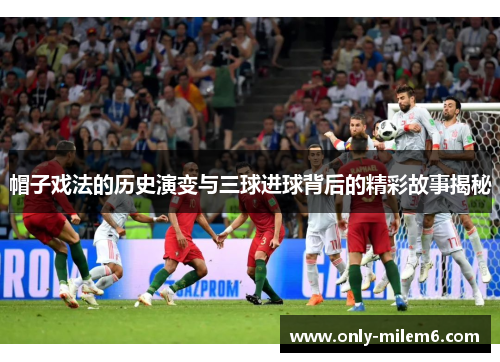 帽子戏法的历史演变与三球进球背后的精彩故事揭秘 帽子戏法的历史演变与三球进球背后的精彩故事揭秘