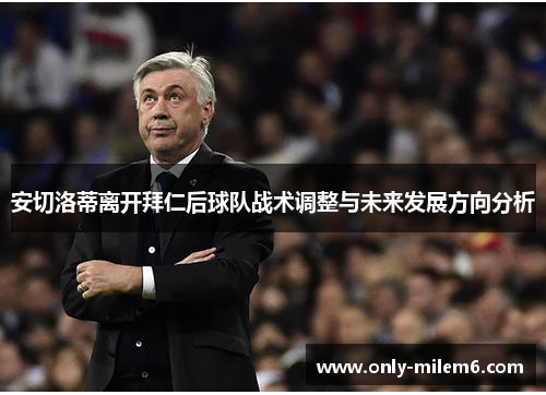 安切洛蒂离开拜仁后球队战术调整与未来发展方向分析