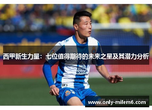 西甲新生力量：七位值得期待的未来之星及其潜力分析