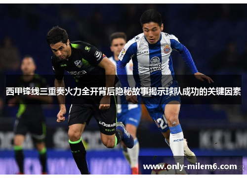 西甲锋线三重奏火力全开背后隐秘故事揭示球队成功的关键因素