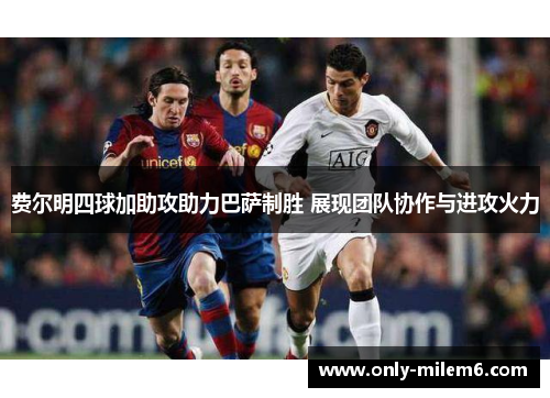 费尔明四球加助攻助力巴萨制胜 展现团队协作与进攻火力