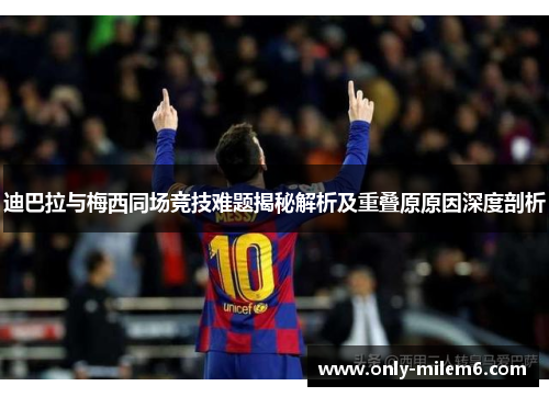 迪巴拉与梅西同场竞技难题揭秘解析及重叠原原因深度剖析 迪巴拉与梅西同场竞技难题揭秘解析及重叠原原因深度剖析