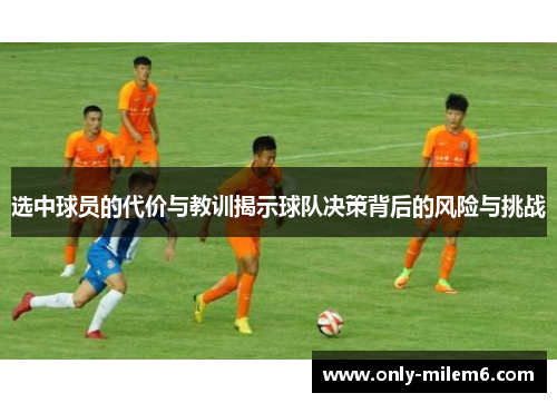 选中球员的代价与教训揭示球队决策背后的风险与挑战 选中球员的代价与教训揭示球队决策背后的风险与挑战
