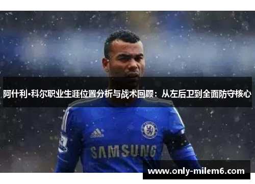 阿什利·科尔职业生涯位置分析与战术回顾:从左后卫到全面防守核心 阿什利·科尔职业生涯位置分析与战术回顾:从左后卫到全面防守核心