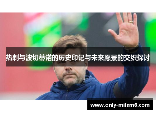 热刺与波切蒂诺的历史印记与未来愿景的交织探讨