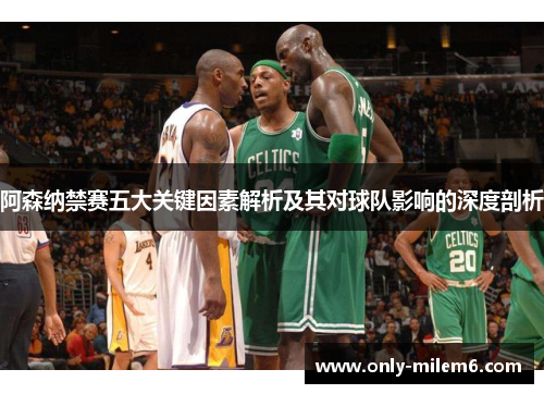 阿森纳禁赛五大关键因素解析及其对球队影响的深度剖析 阿森纳禁赛五大关键因素解析及其对球队影响的深度剖析