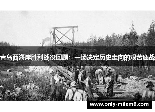 青岛西海岸胜利战役回顾:一场决定历史走向的艰苦鏖战 青岛西海岸胜利战役回顾:一场决定历史走向的艰苦鏖战